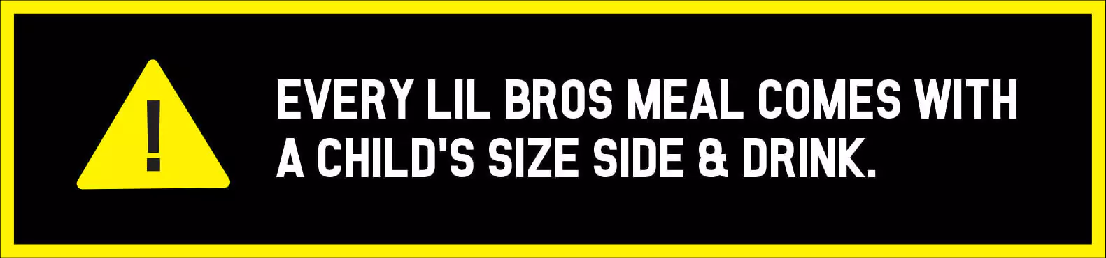 Every Lil Bros Meal Comes with a child's size side and drink